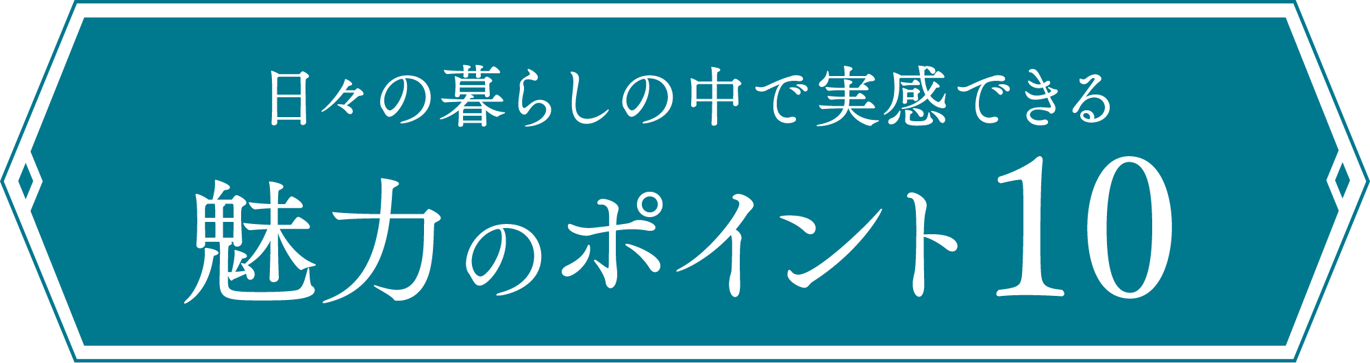 日々の暮らしの中で実感できる、魅力のポイント１０
